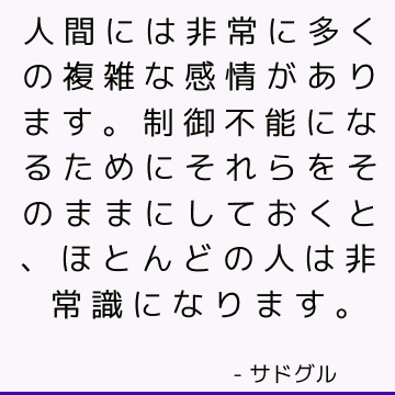 人間には非常に多くの複雑な感情があります。 制御不能になるためにそれらをそのままにしておくと、ほとんどの人は非常識になります。