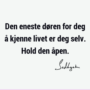 Den eneste døren for deg å kjenne livet er deg selv. Hold den å