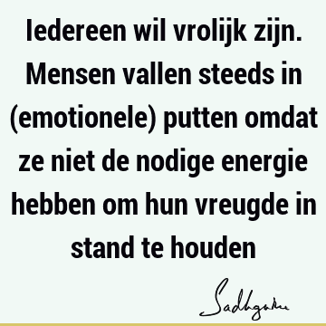 Iedereen wil vrolijk zijn. Mensen vallen steeds in (emotionele) putten omdat ze niet de nodige energie hebben om hun vreugde in stand te