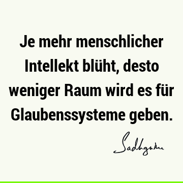 Je mehr menschlicher Intellekt blüht, desto weniger Raum wird es für Glaubenssysteme