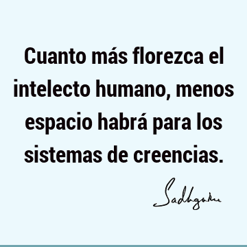 Cuanto más florezca el intelecto humano, menos espacio habrá para los sistemas de