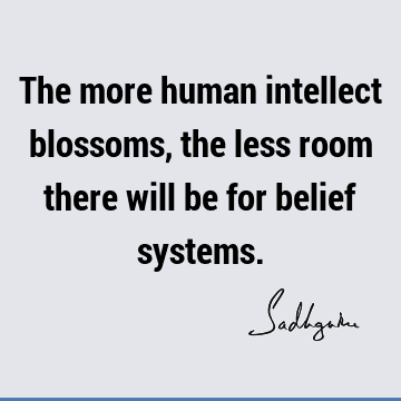 The more human intellect blossoms, the less room there will be for belief