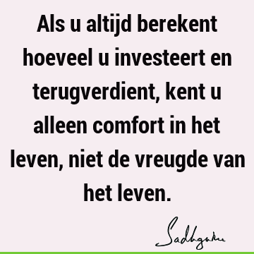 Als u altijd berekent hoeveel u investeert en terugverdient, kent u alleen comfort in het leven, niet de vreugde van het