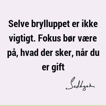 Selve brylluppet er ikke vigtigt. Fokus bør være på, hvad der sker, når du er