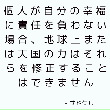 個人が自分の幸福に責任を負わない場合、地球上または天国の力はそれらを修正することはできません