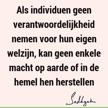 Als individuen geen verantwoordelijkheid nemen voor hun eigen welzijn, kan geen enkele macht op aarde of in de hemel hen