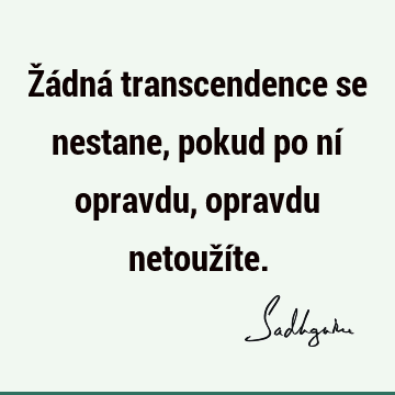 Žádná transcendence se nestane, pokud po ní opravdu, opravdu netouží