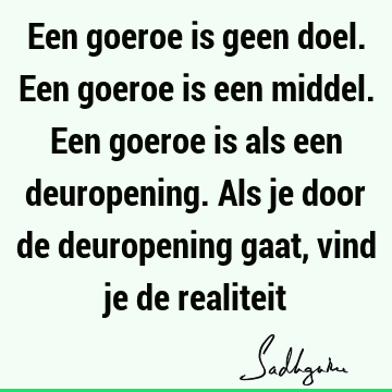 Een goeroe is geen doel. Een goeroe is een middel. Een goeroe is als een deuropening. Als je door de deuropening gaat, vind je de