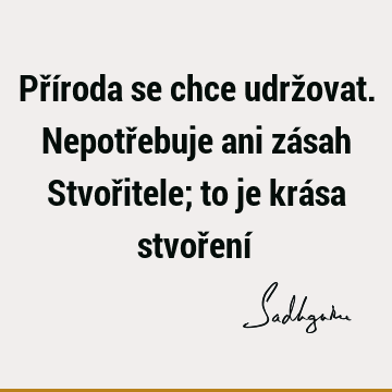 Příroda se chce udržovat. Nepotřebuje ani zásah Stvořitele; to je krása stvoření