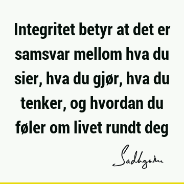 Integritet betyr at det er samsvar mellom hva du sier, hva du gjør, hva du tenker, og hvordan du føler om livet rundt