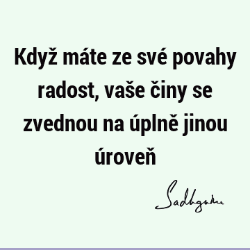 Když máte ze své povahy radost, vaše činy se zvednou na úplně jinou úroveň