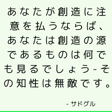 あなたが創造に注意を払うならば、あなたは創造の源であるものは何でも見るでしょう-その知性は無敵です。