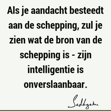 Als je aandacht besteedt aan de schepping, zul je zien wat de bron van de schepping is - zijn intelligentie is