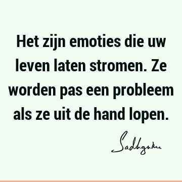 Het zijn emoties die uw leven laten stromen. Ze worden pas een probleem als ze uit de hand