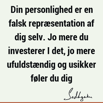 Din personlighed er en falsk repræsentation af dig selv. Jo mere du investerer i det, jo mere ufuldstændig og usikker føler du