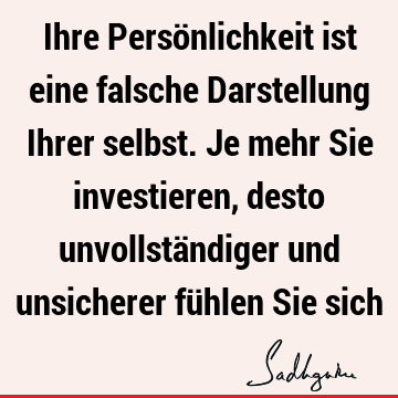 Ihre Persönlichkeit ist eine falsche Darstellung Ihrer selbst. Je mehr Sie investieren, desto unvollständiger und unsicherer fühlen Sie