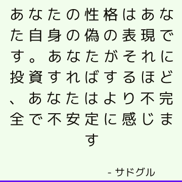 あなたの性格はあなた自身の偽の表現です。 あなたがそれに投資すればするほど、あなたはより不完全で不安定に感じます