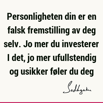 Personligheten din er en falsk fremstilling av deg selv. Jo mer du investerer i det, jo mer ufullstendig og usikker føler du