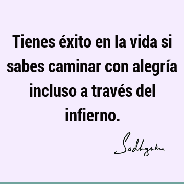 Tienes éxito en la vida si sabes caminar con alegría incluso a través del