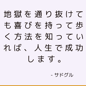 地獄を通り抜けても喜びを持って歩く方法を知っていれば、人生で成功します。