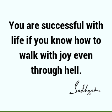 You are successful with life if you know how to walk with joy even through