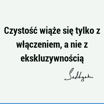 Czystość wiąże się tylko z włączeniem, a nie z ekskluzywnością