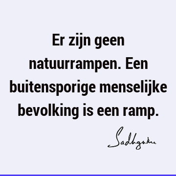 Er zijn geen natuurrampen. Een buitensporige menselijke bevolking is een