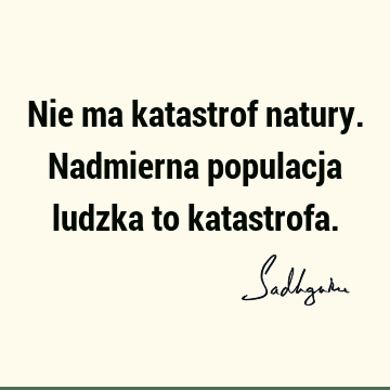 Nie ma katastrof natury. Nadmierna populacja ludzka to