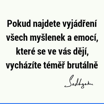 Pokud najdete vyjádření všech myšlenek a emocí, které se ve vás dějí, vycházíte téměř brutálně