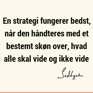 En strategi fungerer bedst, når den håndteres med et bestemt skøn over, hvad alle skal vide og ikke