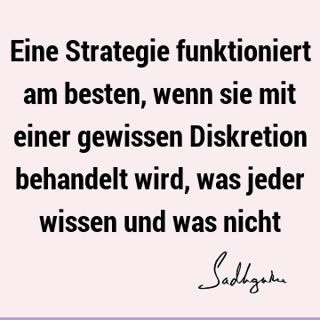 Eine Strategie funktioniert am besten, wenn sie mit einer gewissen Diskretion behandelt wird, was jeder wissen und was