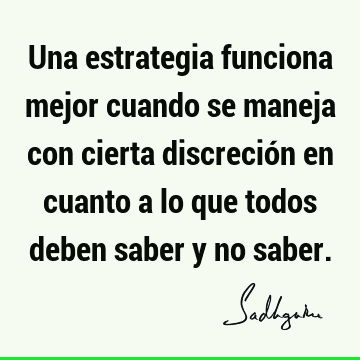 Una estrategia funciona mejor cuando se maneja con cierta discreción en cuanto a lo que todos deben saber y no