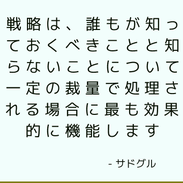 戦略は、誰もが知っておくべきことと知らないことについて一定の裁量で処理される場合に最も効果的に機能します