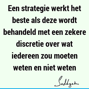 Een strategie werkt het beste als deze wordt behandeld met een zekere discretie over wat iedereen zou moeten weten en niet