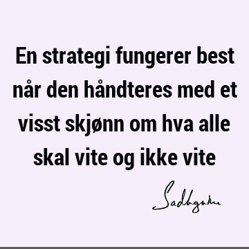 En strategi fungerer best når den håndteres med et visst skjønn om hva alle skal vite og ikke