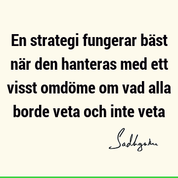 En strategi fungerar bäst när den hanteras med ett visst omdöme om vad alla borde veta och inte