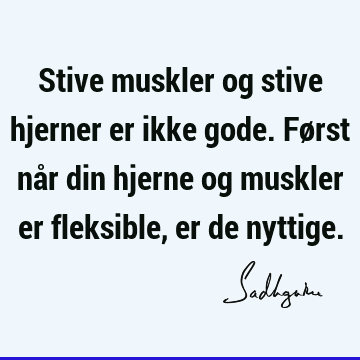 Stive muskler og stive hjerner er ikke gode. Først når din hjerne og muskler er fleksible, er de