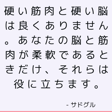 硬い筋肉と硬い脳は良くありません。 あなたの脳と筋肉が柔軟であるときだけ、それらは役に立ちます。