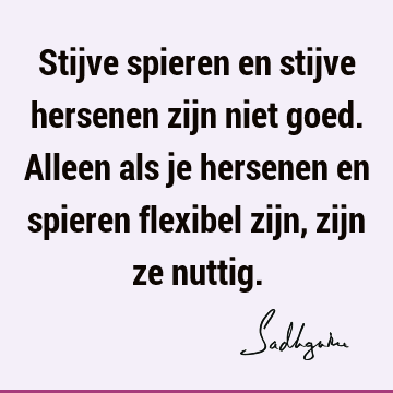 Stijve spieren en stijve hersenen zijn niet goed. Alleen als je hersenen en spieren flexibel zijn, zijn ze