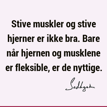 Stive muskler og stive hjerner er ikke bra. Bare når hjernen og musklene er fleksible, er de