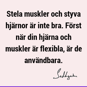 Stela muskler och styva hjärnor är inte bra. Först när din hjärna och muskler är flexibla, är de anvä