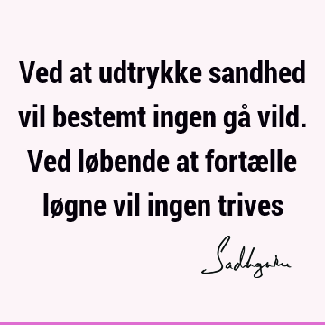 Ved at udtrykke sandhed vil bestemt ingen gå vild. Ved løbende at fortælle løgne vil ingen