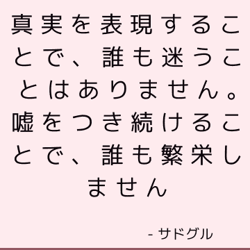 真実を表現することで、誰も迷うことはありません。 嘘をつき続けることで、誰も繁栄しません