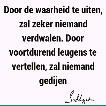 Door de waarheid te uiten, zal zeker niemand verdwalen. Door voortdurend leugens te vertellen, zal niemand