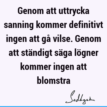 Genom att uttrycka sanning kommer definitivt ingen att gå vilse. Genom att ständigt säga lögner kommer ingen att