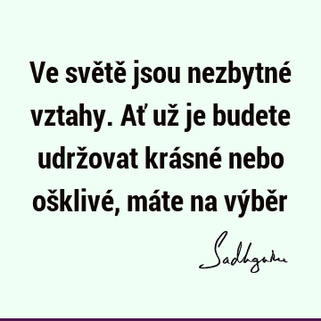 Ve světě jsou nezbytné vztahy. Ať už je budete udržovat krásné nebo ošklivé, máte na výbě