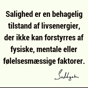 Salighed er en behagelig tilstand af livsenergier, der ikke kan forstyrres af fysiske, mentale eller følelsesmæssige