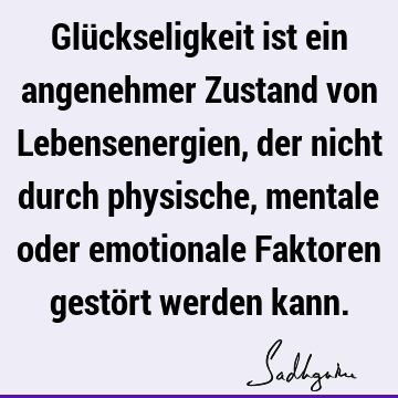 Glückseligkeit ist ein angenehmer Zustand von Lebensenergien, der nicht durch physische, mentale oder emotionale Faktoren gestört werden