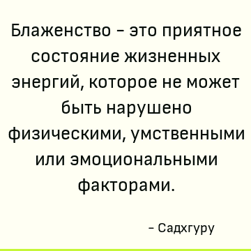 Блаженство - это приятное состояние жизненных энергий, которое не может быть нарушено физическими, умственными или эмоциональными факторами
