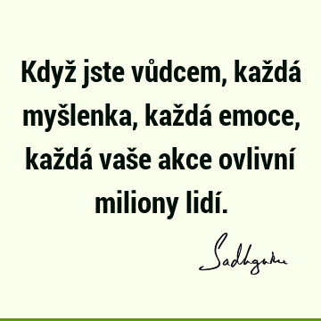 Když jste vůdcem, každá myšlenka, každá emoce, každá vaše akce ovlivní miliony lidí